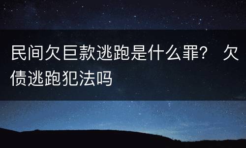 民间欠巨款逃跑是什么罪？ 欠债逃跑犯法吗