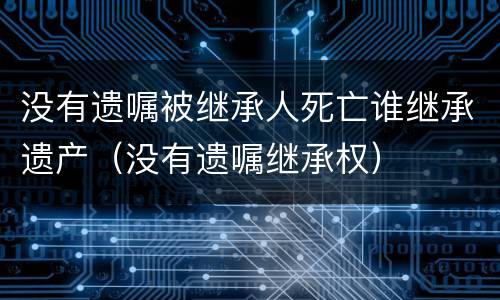 没有遗嘱被继承人死亡谁继承遗产（没有遗嘱继承权）