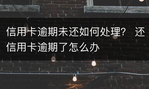 信用卡逾期未还如何处理？ 还信用卡逾期了怎么办