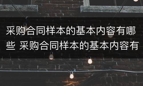 采购合同样本的基本内容有哪些 采购合同样本的基本内容有哪些要求