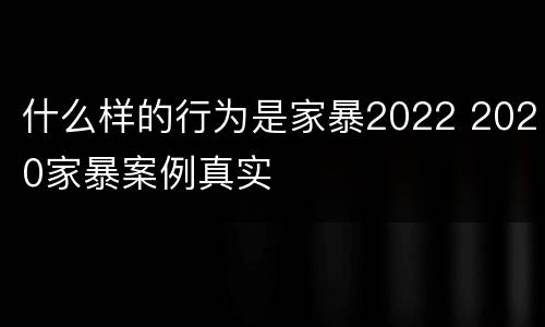 什么样的行为是家暴2022 2020家暴案例真实