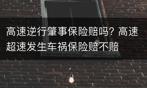 高速逆行肇事保险赔吗? 高速超速发生车祸保险赔不赔