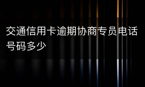 交通信用卡逾期协商专员电话号码多少