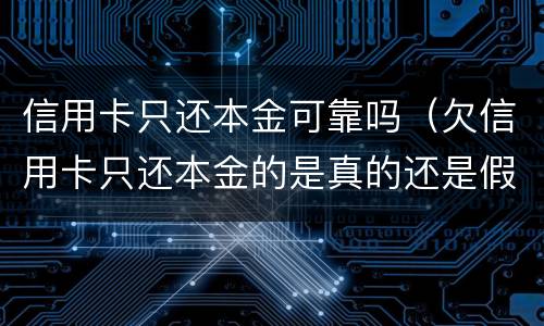 信用卡只还本金可靠吗（欠信用卡只还本金的是真的还是假的）