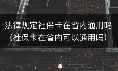 法律规定社保卡在省内通用吗（社保卡在省内可以通用吗）