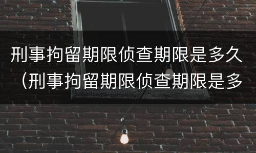 刑事拘留期限侦查期限是多久（刑事拘留期限侦查期限是多久啊）