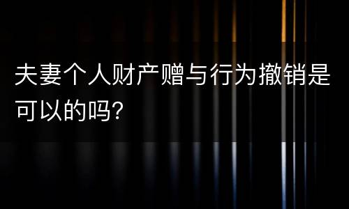 夫妻个人财产赠与行为撤销是可以的吗？