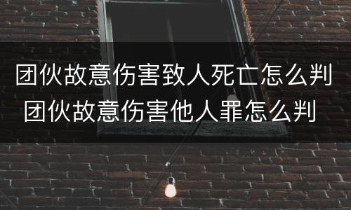 团伙故意伤害致人死亡怎么判 团伙故意伤害他人罪怎么判