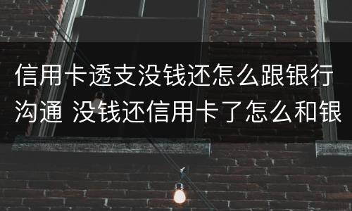 信用卡透支没钱还怎么跟银行沟通 没钱还信用卡了怎么和银行协商