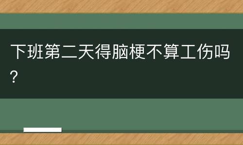 下班第二天得脑梗不算工伤吗？