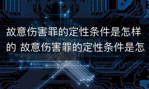 故意伤害罪的定性条件是怎样的 故意伤害罪的定性条件是怎样的呢