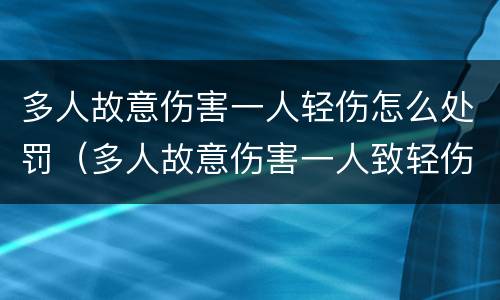 多人故意伤害一人轻伤怎么处罚（多人故意伤害一人致轻伤）