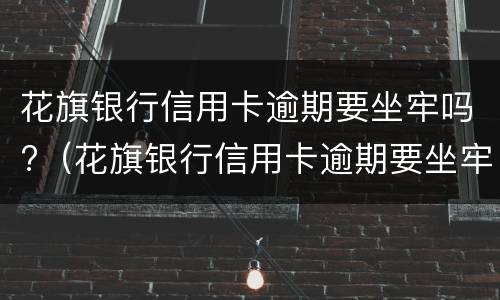 花旗银行信用卡逾期要坐牢吗?（花旗银行信用卡逾期要坐牢吗多少年）