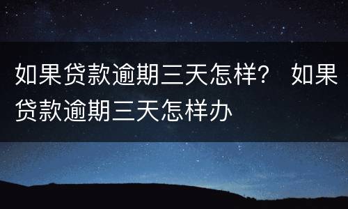 如果贷款逾期三天怎样？ 如果贷款逾期三天怎样办