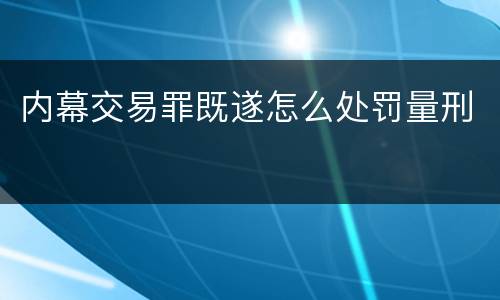 内幕交易罪既遂怎么处罚量刑