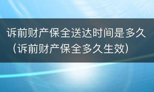 诉前财产保全送达时间是多久（诉前财产保全多久生效）