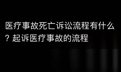 医疗事故死亡诉讼流程有什么? 起诉医疗事故的流程