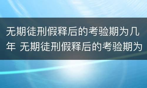 无期徒刑假释后的考验期为几年 无期徒刑假释后的考验期为几年以上