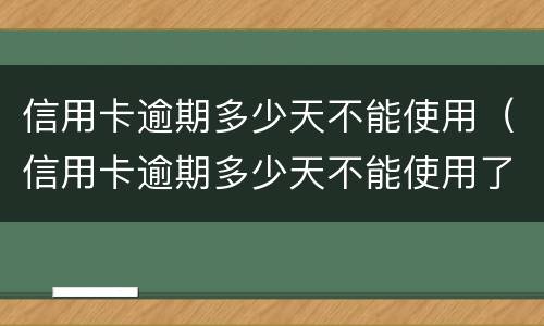 信用卡逾期多少天不能使用（信用卡逾期多少天不能使用了）