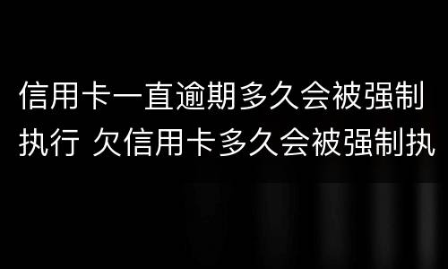 信用卡一直逾期多久会被强制执行 欠信用卡多久会被强制执行