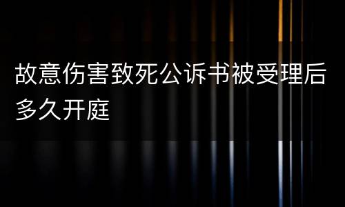 故意伤害致死公诉书被受理后多久开庭