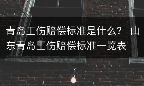 青岛工伤赔偿标准是什么？ 山东青岛工伤赔偿标准一览表