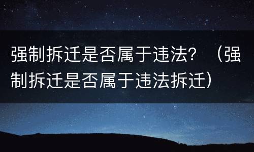 强制拆迁是否属于违法？（强制拆迁是否属于违法拆迁）