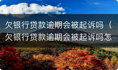 欠银行贷款逾期会被起诉吗（欠银行贷款逾期会被起诉吗怎么办）