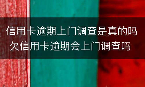 信用卡逾期上门调查是真的吗 欠信用卡逾期会上门调查吗