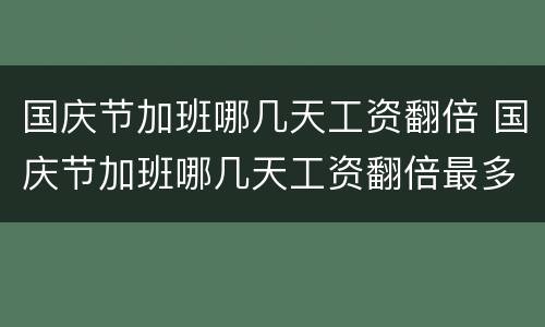 国庆节加班哪几天工资翻倍 国庆节加班哪几天工资翻倍最多