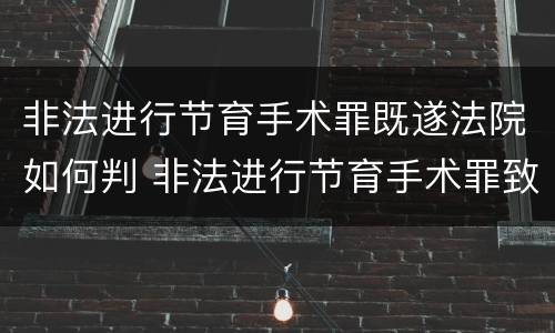 非法进行节育手术罪既遂法院如何判 非法进行节育手术罪致人死亡