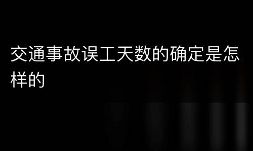 交通事故误工天数的确定是怎样的