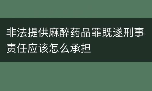 非法提供麻醉药品罪既遂刑事责任应该怎么承担