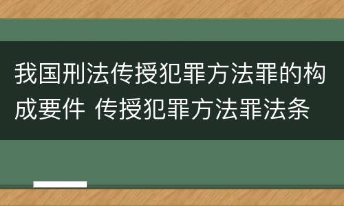 我国刑法传授犯罪方法罪的构成要件 传授犯罪方法罪法条