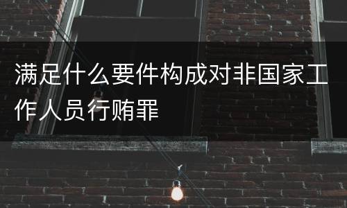 满足什么要件构成对非国家工作人员行贿罪