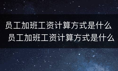 员工加班工资计算方式是什么 员工加班工资计算方式是什么意思