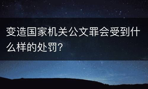 变造国家机关公文罪会受到什么样的处罚？