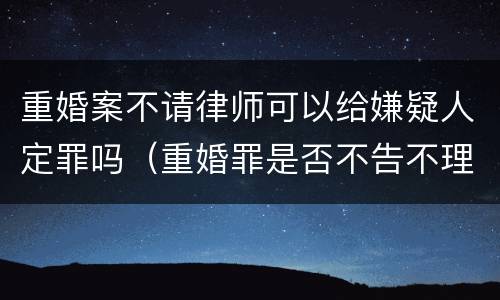 重婚案不请律师可以给嫌疑人定罪吗（重婚罪是否不告不理）