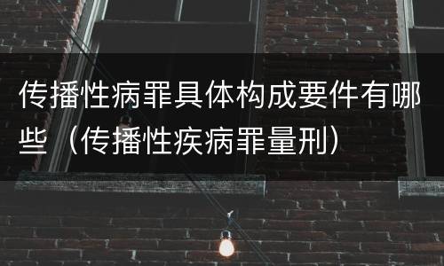 传播性病罪具体构成要件有哪些（传播性疾病罪量刑）