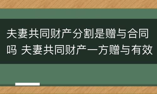 夫妻共同财产分割是赠与合同吗 夫妻共同财产一方赠与有效吗