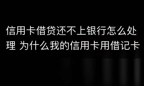 信用卡借贷还不上银行怎么处理 为什么我的信用卡用借记卡还不了款