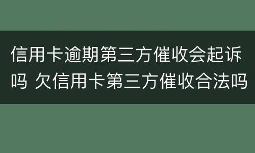 信用卡逾期第三方催收会起诉吗 欠信用卡第三方催收合法吗