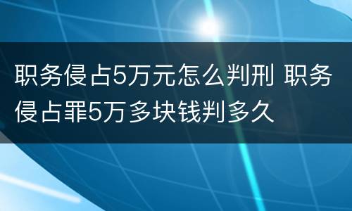 职务侵占5万元怎么判刑 职务侵占罪5万多块钱判多久