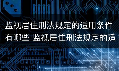 监视居住刑法规定的适用条件有哪些 监视居住刑法规定的适用条件有哪些呢