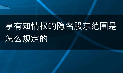 享有知情权的隐名股东范围是怎么规定的