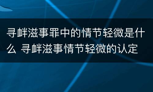 寻衅滋事罪中的情节轻微是什么 寻衅滋事情节轻微的认定