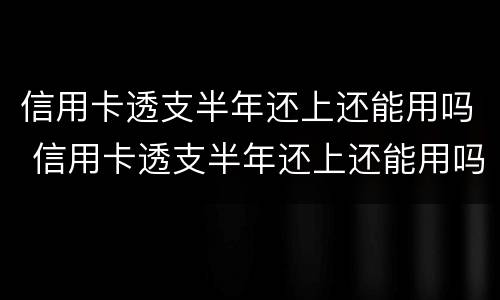 信用卡透支半年还上还能用吗 信用卡透支半年还上还能用吗知乎