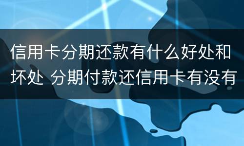 信用卡分期还款有什么好处和坏处 分期付款还信用卡有没有坏处