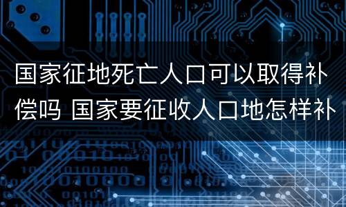 国家征地死亡人口可以取得补偿吗 国家要征收人口地怎样补偿