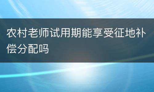 农村老师试用期能享受征地补偿分配吗